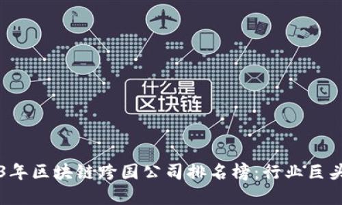 2023年区块链跨国公司排名榜：行业巨头速览