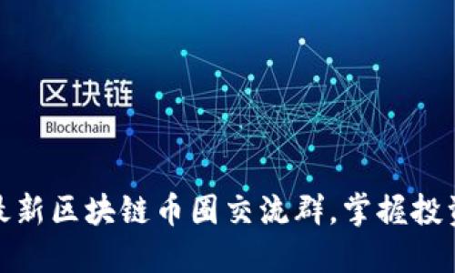 加入最新区块链币圈交流群，掌握投资先机