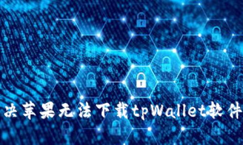 如何解决苹果无法下载tpWallet软件的问题