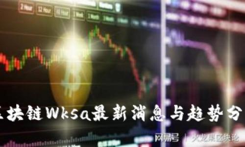 区块链Wksa最新消息与趋势分析