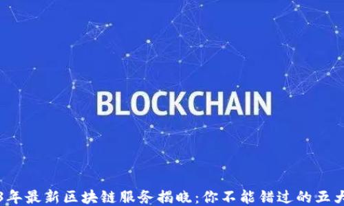 
2023年最新区块链服务揭晓：你不能错过的五大创新