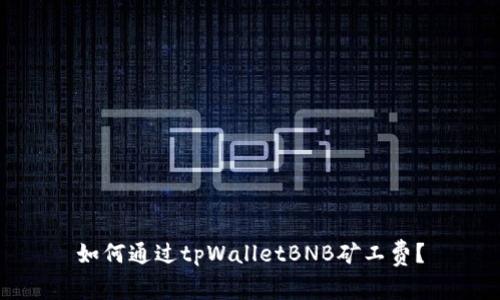 如何通过tpWalletBNB矿工费？