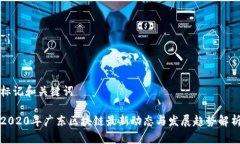 标记和关键词2020年广东区块链最新动态与发展趋