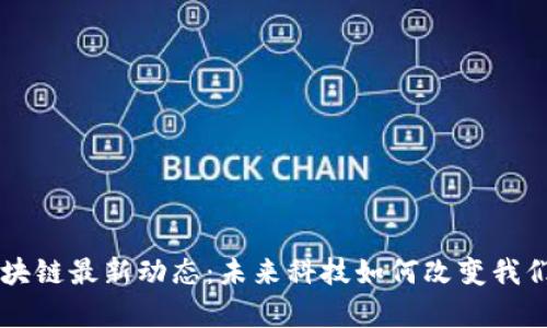 李津区块链最新动态：未来科技如何改变我们的生活