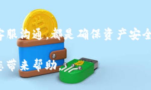 关于“欧意上的币提不到tpWallet”这件事，确实让很多投资者感到困惑和担忧。在数字货币交易中，用户最关心的问题之一就是如何安全、便捷地提取自己的资产。以下是对您所提问题的深入探讨，同时阐述了一些常见的解决方案和建议。

引言：数字货币提取的问题
在数字货币交易中，用户最关心的事情之一，就是如何将自己的资产安全地提取到钱包中。随着交易市场的不断变化，有些用户可能会遇到一些问题，比如无法将币提取到特定钱包，例如tpWallet。这种情况不仅令人沮丧，也可能带来更大的财务风险。

币提不出，背后的原因
币提不出通常有几种主要原因。首先，平台的技术问题可能导致交易无法完成。其次，用户自身的操作不当，例如地址填写错误，也会导致资金无法提取。此外，有时平台可能会因为安全原因，在特定时间暂停提币服务。了解这些原因，有助于用户在遇到问题时及时采取措施解决。

核实平台的公告
首先，用户遇到无法提币的情况时，第一步应当是查看相应交易平台的公告。许多交易平台都会在其官方网站或者社交媒体上发布关于提币暂停的通知。如果官方确认了提币问题的存在，用户也应当保持耐心，等待问题解决的通知。

检查输入地址的准确性
其次，确保提币时输入的钱包地址正确无误是至关重要的。一个小小的输入错误可能会导致资金永久损失。因此，用户在进行提币操作时，应仔细核查地址，并进行多次确认，以确保没有任何错误。

了解tpWallet的支持情况
很多时候，提币问题实际上源于钱包不支持该种类的币种。在进行提币之前，用户应当确认自己的钱包是否支持转入该种数字货币。对于tpWallet这个例子，用户可以在其官方网站上查看支持列表，以确保系统可以接收您提取的币种。

寻找官方客户支持的帮助
当所有步骤都确认无误后，仍然无法提币时，用户应当考虑联系客服以获得帮助。正规平台通常会提供24小时在线客服，以协助用户解决各种问题。通过官方渠道反馈问题，可以避免与非官方第三方沟通产生的误解，这也能保护用户的资产安全。

保持对市场动态的关注
用户还应保持对市场动态的关注。一些突发事件，如政策变化或网络攻击，可能对提币产生影响。因此，保持信息灵通，不仅能避免不必要的损失，还能帮助用户做出更有效的决策。

如何选择适合自己的钱包
选择合适的钱包，对于资产安全至关重要。在选择过程中，用户应考虑以下几个因素：安全性、便捷性、支持的币种、用户评价等。每个钱包都有其独特的优势和劣势，用户应当根据自己的需求进行综合评估。

总结：提币过程中的常见注意事项
归根结底，在数字货币提币过程中，有多个环节需要用户格外注意。无论是检查钱包支持情况、确认地址正确性，还是及时与客服沟通，都是确保资产安全的关键步骤。希望通过这样的提示和指引，每位数字货币用户都能更加顺利地进行资产的提取。

通过对以上内容的分析，可以帮助用户了解在币提不到tpWallet时可能遇到的各种问题和解决方案。希望这个解读能够为您带来帮助。