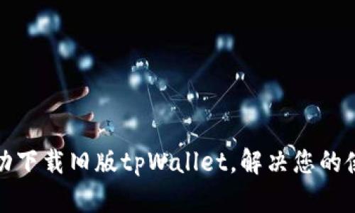 如何成功下载旧版tpWallet，解决您的使用需求