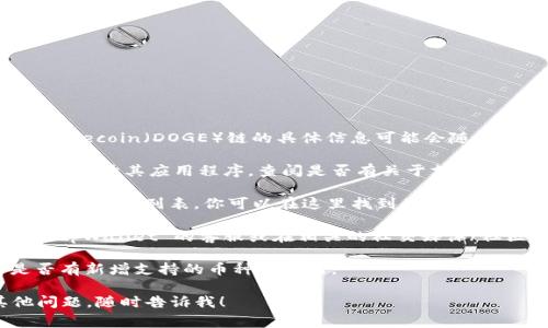 tpWallet 是一款支持多种区块链资产的数字钱包，然而，关于是否支持 Dogecoin（DOGE）链的具体信息可能会随时更新。为了确认 tpWallet 是否支持 Dogecoin 链，你可以进行以下几步：

1. **访问官方网站或应用程序**：首先，前往 tpWallet 的官方网站或直接打开其应用程序，查阅是否有关于支持区块链的最新信息。

2. **查看支持的币种列表**：在官方网站或应用中，通常会有一个支持币种的详细列表，你可以在这里找到是否有 Dogecoin。

3. **咨询客服或者社区**：如果在官网或应用中找不到明确的信息，联系 tpWallet 的客服或在相关的社交媒体/社区论坛上询问也是一个好办法。

4. **更新日志**：此外，关注 tpWallet 的更新日志或新闻公告，查看是否有新增支持的币种的公告。

如果你希望了解更多关于 tpWallet 或 Dogecoin 的信息，或者有其他问题，随时告诉我！