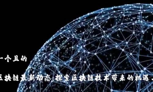 思考一个且的

福州区块链最新动态：探索区块链技术带来的机遇与挑战