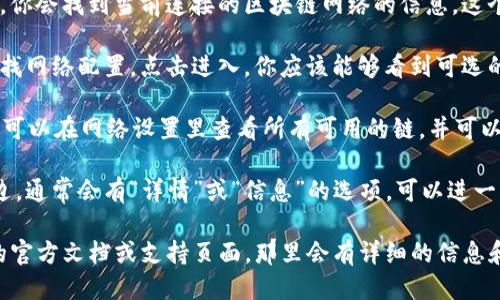 要查看tpWallet中的链名称，你可以按照以下步骤进行操作：

1. **打开tpWallet应用**：首先，在你的手机或设备上打开tpWallet应用。

2. **查看当前网络**：通常，在主界面或设置中，你会找到当前连接的区块链网络的信息。这个信息可能会显示在顶部，也可能在设置菜单里。

3. **访问钱包设置**：在应用的设置选项中，查找网络配置。点击进入，你应该能够看到可选的链名称及其相关信息。

4. **切换网络**：如果tpWallet支持多个链，你可以在网络设置里查看所有可用的链，并可以选择不同的链进行切换。

5. **查看链详情**：在相应的网络或链名称旁边，通常会有“详情”或“信息”的选项，可以进一步查看链的详细信息。

如果以上步骤没有帮助，你可以访问tpWallet的官方文档或支持页面，那里会有详细的信息和说明。