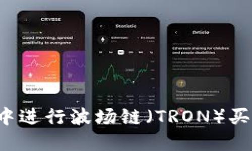 如何在TP钱包中进行波场链（TRON）买卖？全方位指南