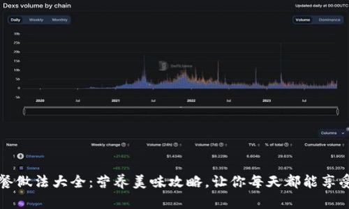 区块链早餐做法大全：营养美味攻略，让你每天都能享受丰富早餐