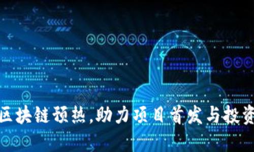最新区块链预热，助力项目首发与投资收益