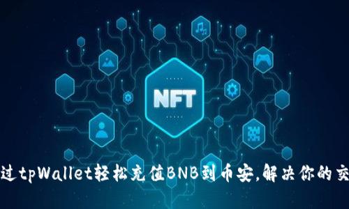 如何通过tpWallet轻松充值BNB到币安，解决你的交易难题