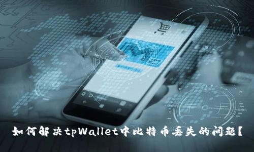 如何解决tpWallet中比特币丢失的问题？