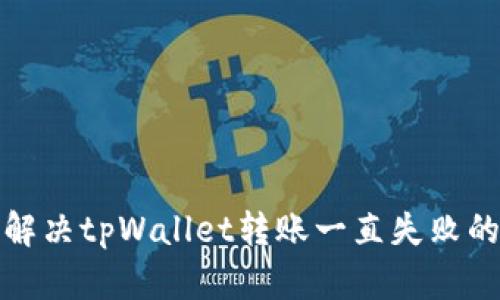 如何解决tpWallet转账一直失败的问题