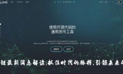 bfiao区块链最新消息解读：抓住时代的脉搏，引领