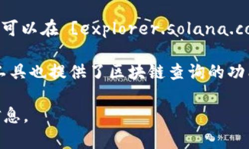 Solana币的区块链查询通常可以通过以下几种方式进行：

1. **Solana官方网站**：访问[SOLANA官方](https://solana.com/)网站，通常会有相关工具链接。

2. **Solscan**：一个常用的Solana区块链浏览器，链接为 [solscan.io](https://solscan.io/)。可以输入钱包地址、交易哈希等进行查询。

3. **Solana Explorer**：这是官方的Solana区块链浏览器，可以在 [explorer.solana.com](https://explorer.solana.com/) 查询地址和交易记录。

4. **其他第三方工具**：如Phantom钱包、Raydium等，这些工具也提供了区块链查询的功能。

建议您使用这些链接和平台来查找和查询Solana币的相关信息。