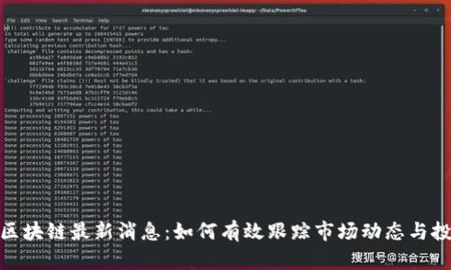 奇亚币区块链最新消息：如何有效跟踪市场动态与投资机会