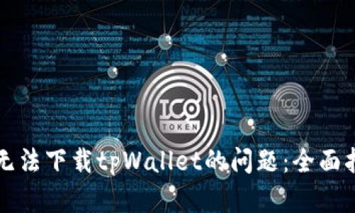 解决美国用户无法下载tpWallet的问题：全面指导与解决方案