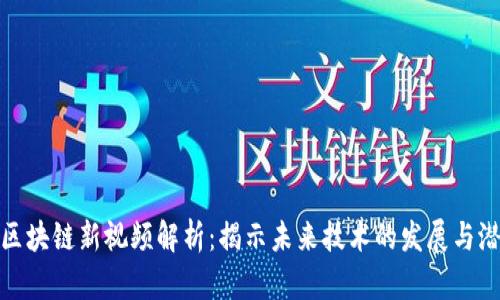 谷燕西区块链新视频解析：揭示未来技术的发展与潜在机会