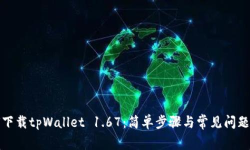 如何下载tpWallet 1.67：简单步骤与常见问题解答