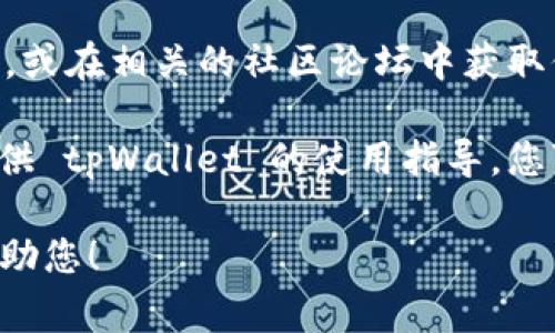 tpWallet 是一款支持多种数字资产的数字钱包，通常可以在多个平台上下载和使用。如果您在寻找 tpWallet 的下载或使用位置，可以按照以下步骤进行：

1. **官方网站**：访问 tpWallet 的官方网站，一般会提供最新的下载链接和使用指南。

2. **应用商店**：如果您使用的是手机，可以在 Apple App Store 或 Google Play Store 搜索 