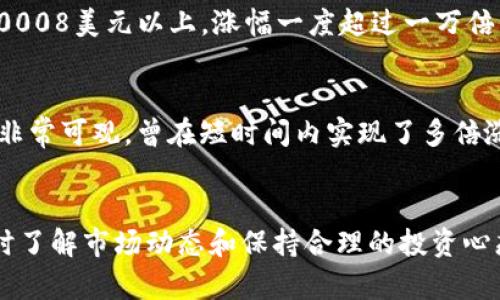 在区块链和加密货币领域，许多币种经历了巨大的价格波动，其中一些甚至实现了极为惊人的涨幅。以下是一些在历史上曾涨幅达到一万倍或更高的区块链币种：

### 1. 比特币 (Bitcoin, BTC)
作为第一个去中心化的数字货币，比特币自2009年推出以来，经历了巨大的涨幅。尤其是在2010年，比特币的价格从几美分上升到几万美元，累计涨幅超过了十万倍。比特币是加密货币市场的领头羊，长期以来吸引了大量投资者的关注。

### 2. 以太坊 (Ethereum, ETH)
以太坊自2015年推出以来，也经历了不可思议的价格上涨。以太坊的早期价格在几美元，而在2017年和2021年均突破了几千美元，涨幅在许多情况下都超过了一万倍。以太坊不仅是一个数字货币，更是一个去中心化应用平台，这也是其价值暴涨的重要原因。

### 3. Dogecoin (DOGE)
起初作为一个玩笑创建的狗狗币，狗狗币在2021年受到了社交媒体和明星（如埃隆·马斯克）的强烈推动，从而实现了惊人的涨幅。虽然狗狗币的价格起初非常低廉，但在短短几个月内，其价格上涨了几千倍，甚至在某个时点接近一万倍。

### 4. Shiba Inu (SHIB)
作为狗狗币的“竞争对手”，Shiba Inu在2021年的行情中也获得了极大的关注。该币种从几微小的价格涨至0.00008美元以上，涨幅一度超过一万倍，吸引了大量投机者和新手进入市场。

### 5. Solana (SOL)
Solana是一个高性能的区块链平台，旨在支持去中心化应用和加密项目。自2020年推出以来，SOL的价格涨幅也非常可观，曾在短时间内实现了多倍涨幅，部分情况下达到了接近一万倍的水平。

### 总结
许多区块链币种都有潜力实现巨大的涨幅，但投资者在追逐高收益的同时，也必须警惕市场波动带来的风险。及时了解市场动态和保持合理的投资心态是非常重要的。在选择投资对象时，了解其技术背景、应用场景及社区支持等，也是评估其未来潜力的关键因素。