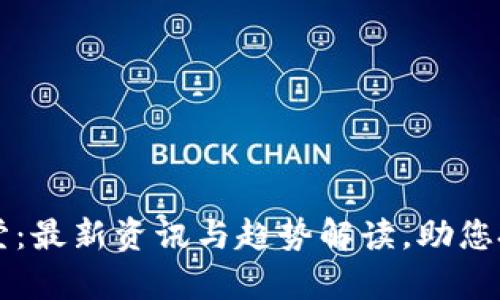 区块链财学堂：最新资讯与趋势解读，助您把握投资先机