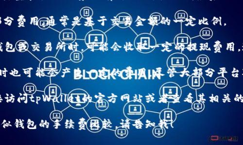 关于tpWallet的手续费，这个问题的答案可能会因为不同的交易类型和使用场景而有所不同。截至我最后的更新，tpWallet的手续费通常包括如下几种：

1. **交易手续费**：这是用户在进行资产交易时需要支付的一部分费用，通常是基于交易金额的一定比例。

2. **提现手续费**：当用户将数字资产从tpWallet提取至外部钱包或交易所时，可能会收取一定的提现费用。这个费用通常取决于具体的区块链网络状况，比如网络拥堵程度。

3. **存款手续费**：在某些情况下，用户在tpWallet中存入资产时也可能会产生一定的费用，尽管大部分平台对存款通常不收费。

具体的收费标准会随时间和政策的变化而调整。因此，建议您直接访问tpWallet的官方网站或者查看其相关的用户协议和费率说明，以获取最新的信息和具体的手续费标准。

如果您对tpWallet的使用有更深入的问题，或者希望了解其他类似钱包的手续费比较，请告知我！