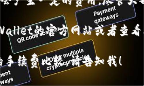 关于tpWallet的手续费，这个问题的答案可能会因为不同的交易类型和使用场景而有所不同。截至我最后的更新，tpWallet的手续费通常包括如下几种：

1. **交易手续费**：这是用户在进行资产交易时需要支付的一部分费用，通常是基于交易金额的一定比例。

2. **提现手续费**：当用户将数字资产从tpWallet提取至外部钱包或交易所时，可能会收取一定的提现费用。这个费用通常取决于具体的区块链网络状况，比如网络拥堵程度。

3. **存款手续费**：在某些情况下，用户在tpWallet中存入资产时也可能会产生一定的费用，尽管大部分平台对存款通常不收费。

具体的收费标准会随时间和政策的变化而调整。因此，建议您直接访问tpWallet的官方网站或者查看其相关的用户协议和费率说明，以获取最新的信息和具体的手续费标准。

如果您对tpWallet的使用有更深入的问题，或者希望了解其他类似钱包的手续费比较，请告知我！