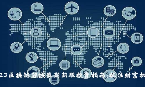 2023区块链领域最新新股投资指南：抓住财富机会!