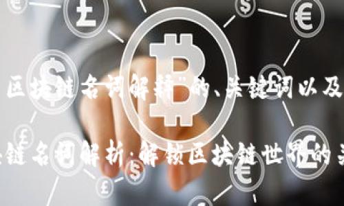 以下是围绕“最新区块链名词解释”的、关键词以及内容大纲的建议：

2023年最新区块链名词解析：解锁区块链世界的关键概念
