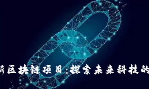 2025年最新区块链项目：探索未来科技的潜力与应用