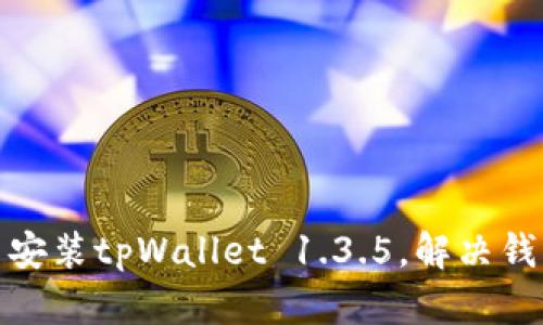 如何轻松下载并安装tpWallet 1.3.5，解决钱包使用中的烦恼