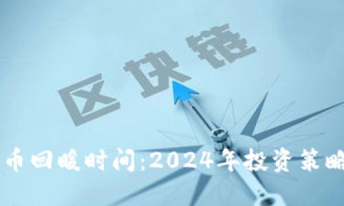 区块链比特币回暖时间：2024年投资策略与市场展望