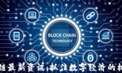 湖南区块链最新资讯：抓住数字经济的机遇与挑