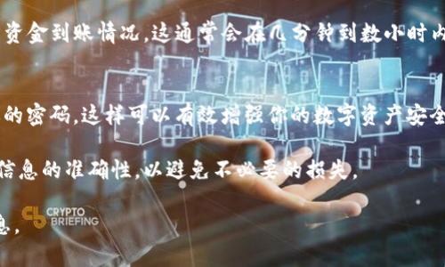 在进行数字货币的转账时，欧意里（可能是指某个特定的数字货币钱包或平台）将资金转入TP钱包的过程可以按照以下步骤进行。请注意，这里的步骤可能会因具体平台的设计和要求有所不同，所以建议你在实际操作前查看相关的官方指导或帮助文档。

步骤一：打开欧意里钱包
首先，确保你的设备上安装了欧意里钱包的应用或在浏览器中打开了其官方网站。使用你的账户信息安全登录钱包。

步骤二：选择转账功能
登录后，寻找“转账”或“发送”的选项。这通常位于主界面上，便于用户操作。

步骤三：获取TP钱包地址
在TP钱包中创建或者打开一个已有的钱包账户。找到“接收”选项，复制你TP钱包中的地址。此地址是你将要转账至的目标地址，一定要认真核对，以免转账错误。

步骤四：输入转账信息
回到欧意里钱包，粘贴你之前复制的TP钱包地址到转账目标地址的输入框。接下来，输入你希望转账的金额，确认无误后，可以查看转账费用以及预计到账时间。

步骤五：确认转账
在确认所有信息都正确无误后，点击“确认”或“发送”按钮。这时，可能会要求你输入密码或者进行其他的身份验证。

步骤六：查看转账状态
完成转账后，你可以在欧意里钱包中查看交易记录，确保交易已成功发起。然后，你可以打开TP钱包，查看资金到账情况。这通常会在几分钟到数小时内完成，具体取决于网络的繁忙程度。

步骤七：保护好你的钱包
在完成转账后，确保你对两个钱包的安全设置进行检查，例如启用2FA（双因素身份验证），并定期更新你的密码。这样可以有效增强你的数字资产安全。

总之，通过以上步骤，你可以轻松将欧意里中的资产转移到TP钱包。数字货币转账需要细心和谨慎，确保信息的准确性，以避免不必要的损失。

如果有具体的哪个平台或钱包的问题，建议查阅其官方网站的帮助文档或联系客服以获取更详细的信息。