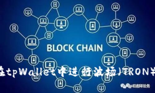 如何在tpWallet中进行波场（TRON）交易？