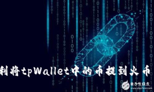 如何顺利将tpWallet中的币提到火币交易所？