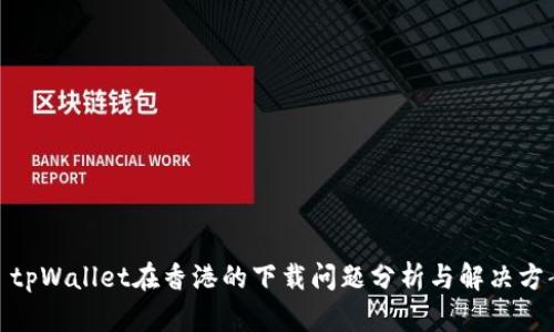 : tpWallet在香港的下载问题分析与解决方案