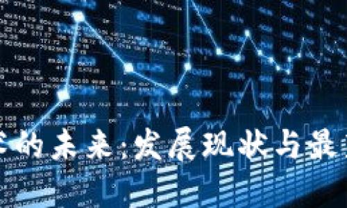 区块链技术的未来：发展现状与最新应用探讨