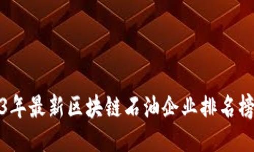 2023年最新区块链石油企业排名榜揭秘