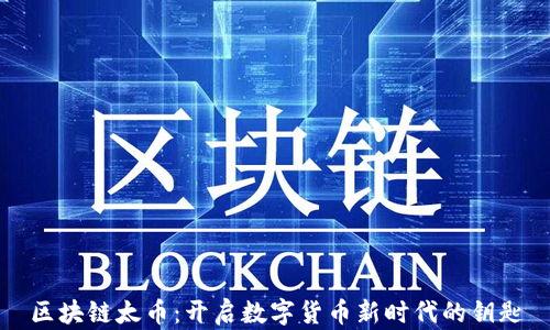 
区块链太币：开启数字货币新时代的钥匙