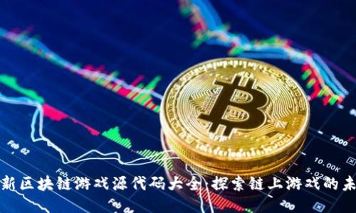 最新区块链游戏源代码大全：探索链上游戏的未来