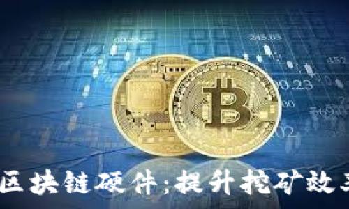   
2023年最新区块链硬件：提升挖矿效率的关键选择