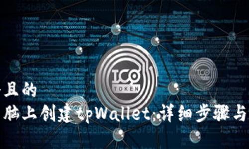 思考一个且的  
如何在电脑上创建tpWallet：详细步骤与注意事项