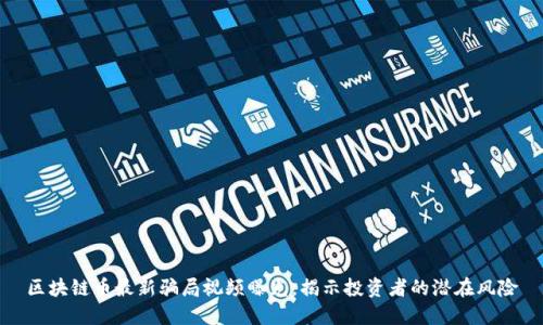 区块链币最新骗局视频曝光，揭示投资者的潜在风险