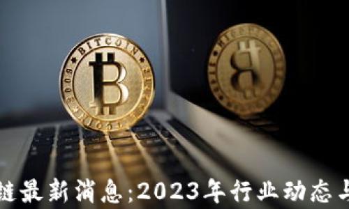 
蚁丛区块链最新消息：2023年行业动态与前景分析