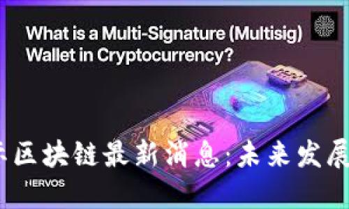 2023年国际区块链最新消息：未来发展趋势与机遇