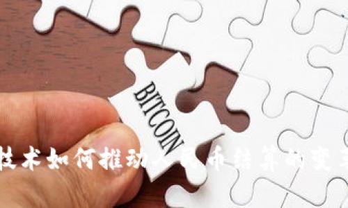 区块链技术如何推动人民币结算的变革与发展